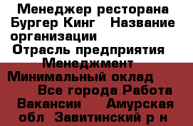 Менеджер ресторана Бургер Кинг › Название организации ­ Burger King › Отрасль предприятия ­ Менеджмент › Минимальный оклад ­ 35 000 - Все города Работа » Вакансии   . Амурская обл.,Завитинский р-н